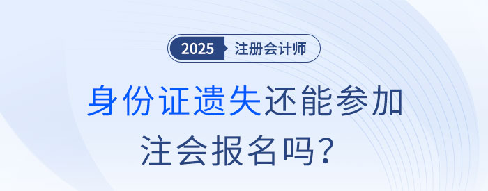 注會(huì)報(bào)名前身份證遺失怎么辦？沒(méi)有身份證還能參加注會(huì)報(bào)名嗎？