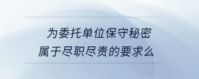為委托單位保守秘密屬于盡職盡責的要求么