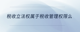 稅收立法權(quán)屬于稅收管理權(quán)限么