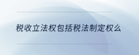 稅收立法權(quán)包括稅法制定權(quán)么