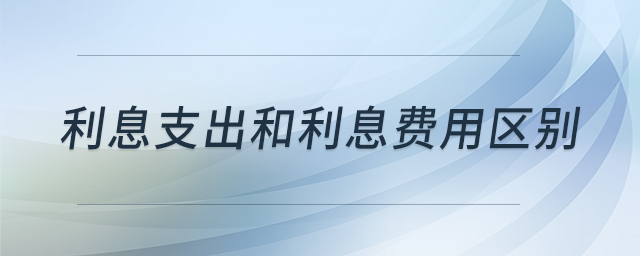 利息支出和利息費(fèi)用區(qū)別
