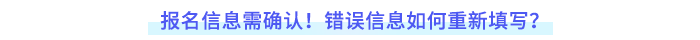 報(bào)名信息需確認(rèn)！錯(cuò)誤如何重新填寫？