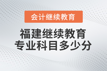 2025年福建會(huì)計(jì)繼續(xù)教育專業(yè)科目需要多少學(xué)分？