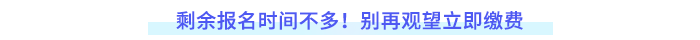 剩余報(bào)名時(shí)間不多！別再觀望立即繳費(fèi)