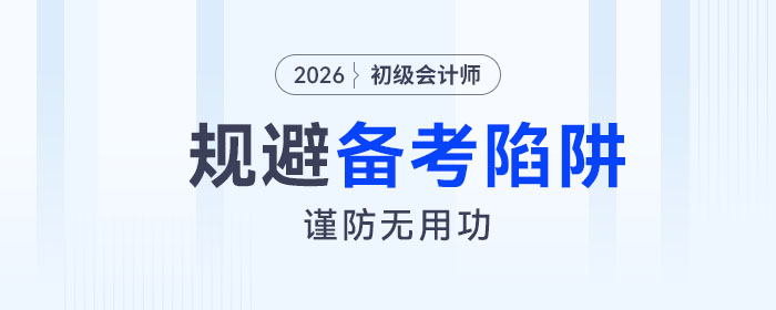 2026年初級(jí)會(huì)計(jì)考試備考四大陷阱請(qǐng)規(guī)避！謹(jǐn)防無(wú)用功！