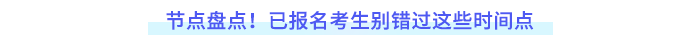 節(jié)點(diǎn)盤點(diǎn)！已報(bào)名考生別錯(cuò)過這些時(shí)間點(diǎn)