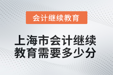 2025年上海市會計繼續(xù)教育需要多少分？