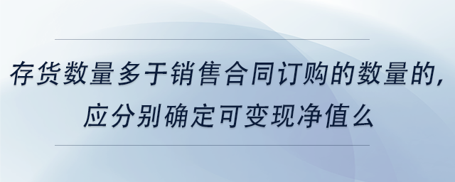 中級會計存貨數量多于銷售合同訂購的數量的，應分別確定可變現凈值么