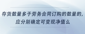 存貨數(shù)量多于勞務(wù)合同訂購(gòu)的數(shù)量的，應(yīng)分別確定可變現(xiàn)凈值么
