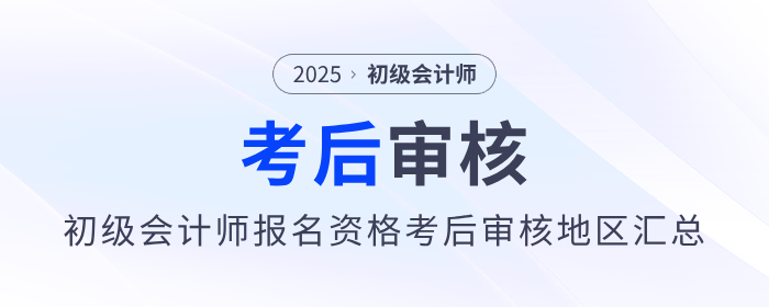 2025年初級會計(jì)師報(bào)名資格考后審核地區(qū)匯總