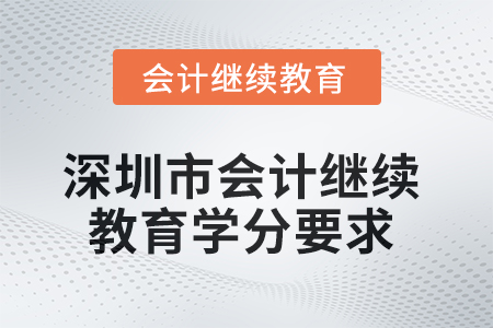 2025年深圳市會計繼續(xù)教育學(xué)分要求
