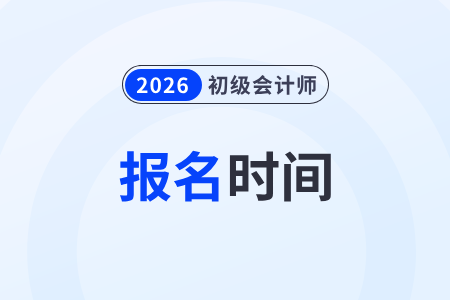 2026年初級會計師報名什么時候還有？
