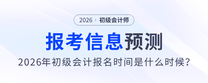 2026年初級(jí)會(huì)計(jì)報(bào)名時(shí)間是什么時(shí)候？報(bào)考信息預(yù)測(cè)來(lái)了！