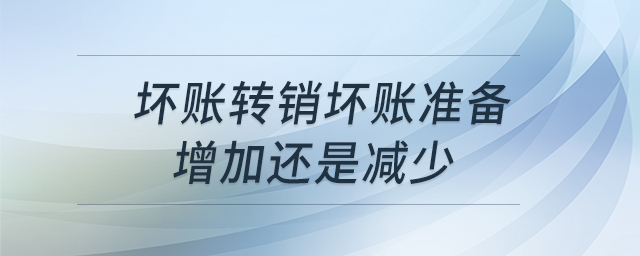 壞賬轉(zhuǎn)銷壞賬準備增加還是減少
