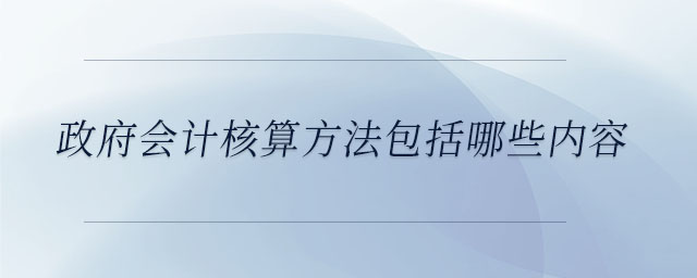 政府會(huì)計(jì)核算方法包括哪些內(nèi)容