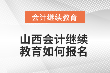 2025年山西會(huì)計(jì)繼續(xù)教育如何報(bào)名？