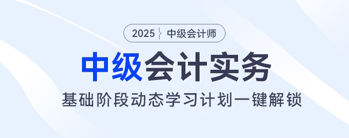 2025年中級(jí)會(huì)計(jì)基礎(chǔ)階段備考開始！動(dòng)態(tài)學(xué)習(xí)計(jì)劃一鍵解鎖！