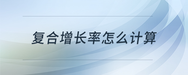 復(fù)合增長(zhǎng)率怎么計(jì)算
