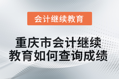 2025年重慶市會計繼續(xù)教育如何查詢成績？