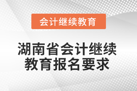 2025年湖南省會計繼續(xù)教育報名要求