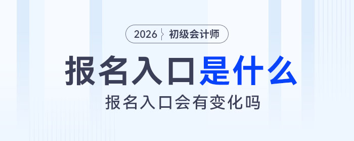 2026年初級會計報名入口是什么？會有變化嗎？