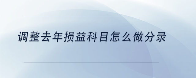 中級(jí)會(huì)計(jì)調(diào)整去年損益科目怎么做分錄