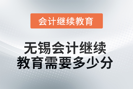 2025年無錫會(huì)計(jì)繼續(xù)教育需要多少分？