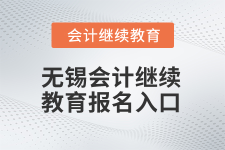 2025年無錫會(huì)計(jì)繼續(xù)教育報(bào)名入口