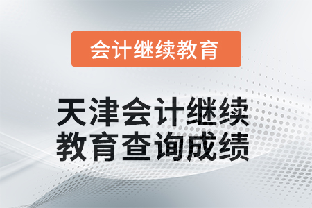 2025年天津會計繼續(xù)教育如何查詢成績？