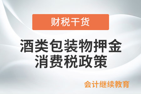 對(duì)酒類包裝物押金征收消費(fèi)稅是如何規(guī)定的？