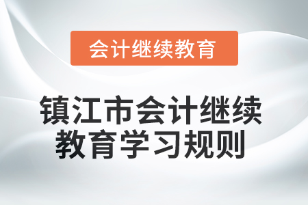 2025年鎮(zhèn)江市會計(jì)繼續(xù)教育學(xué)習(xí)規(guī)則