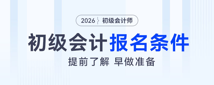2026年初級會計考試報名條件是什么？速來了解！