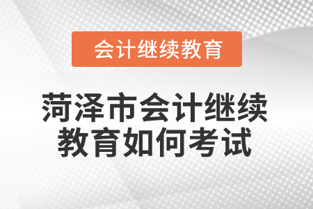 2025年菏澤市會計繼續(xù)教育如何考試？