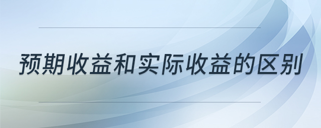 預(yù)期收益和實際收益的區(qū)別