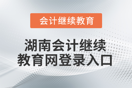 2025年湖南省會計繼續(xù)教育網(wǎng)登錄入口