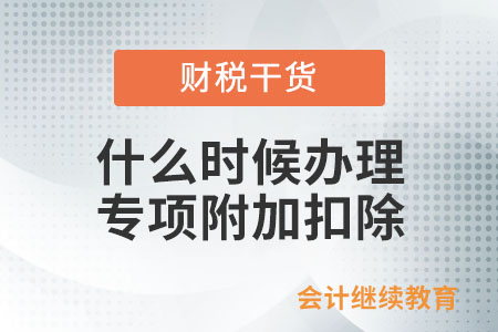 符合扣除條件的納稅人，何時(shí)辦理專項(xiàng)附加扣除？