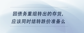 因債務(wù)重組轉(zhuǎn)出的存貨，應(yīng)該同時(shí)結(jié)轉(zhuǎn)跌價(jià)準(zhǔn)備么