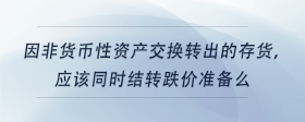 因非貨幣性資產(chǎn)交換轉(zhuǎn)出的存貨，應(yīng)該同時(shí)結(jié)轉(zhuǎn)跌價(jià)準(zhǔn)備么
