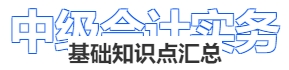 《中級(jí)會(huì)計(jì)實(shí)務(wù)》基礎(chǔ)知識(shí)點(diǎn)匯總