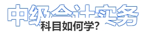 中級(jí)會(huì)計(jì)實(shí)務(wù)科目如何學(xué)？