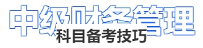 中級會計(jì)財(cái)務(wù)管理科目備考技巧