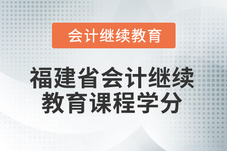 2025年福建省會計繼續(xù)教育課程學(xué)分是多少？