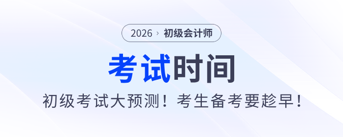 2026年初級(jí)會(huì)計(jì)師考試時(shí)間大預(yù)測(cè)！考生備考要趁早！