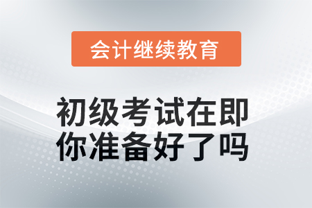 2025年初級考試在即，你準(zhǔn)備好了嗎