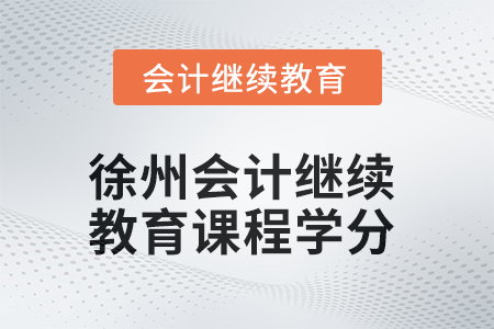 2025年徐州會(huì)計(jì)繼續(xù)教育課程學(xué)分要求