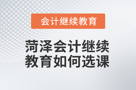 2025年菏澤會(huì)計(jì)繼續(xù)教育如何選課？