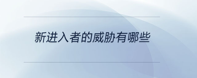 新進(jìn)入者的威脅有哪些
