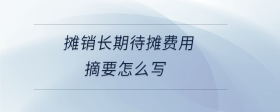 攤銷長(zhǎng)期待攤費(fèi)用摘要怎么寫