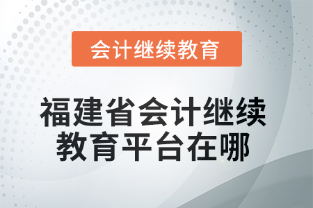 2025年度福建省會(huì)計(jì)繼續(xù)教育平臺(tái)在哪？