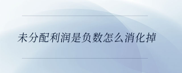 未分配利潤是負數怎么消化掉